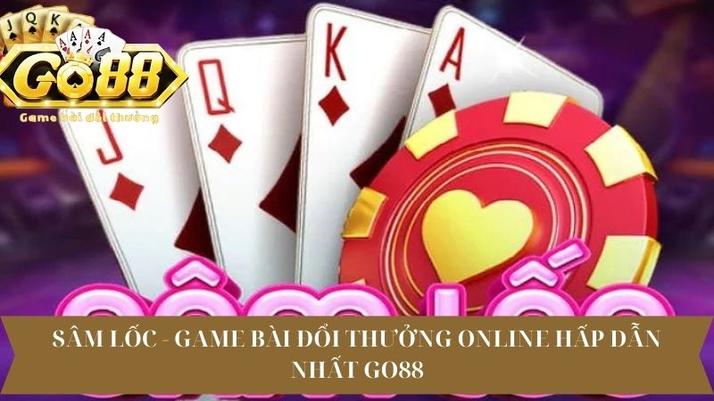 Sâm Lốc - Game Bài Đổi Thưởng Online Hấp Dẫn Nhất Go88